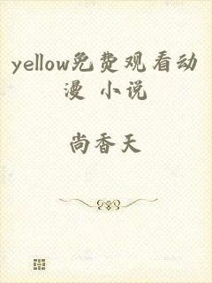 yellow免费观看动漫 小说